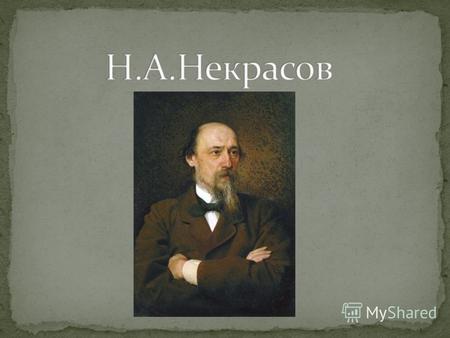 Николай Алексеевич Некрасов родился 22ноября 1821года в украинском местечке Немирове Подольской губернии. В 1839 году вопреки отцовской воле Николай Некрасов.