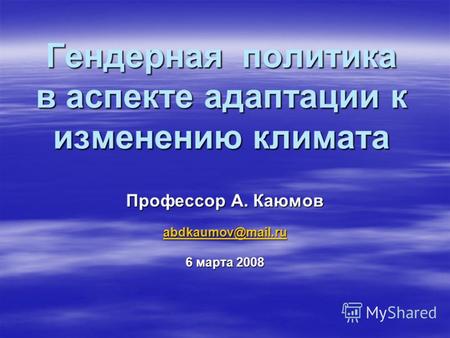 Гендерная политика в аспекте адаптации к изменению климата Профессор А. Каюмов abdkaumov@mail.ru 6 марта 2008.