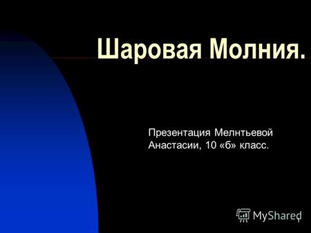 1 Шаровая Молния. Презентация Мелнтьевой Анастасии, 10 «б» класс.