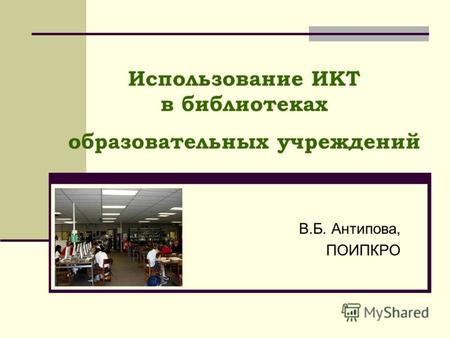 Использование ИКТ в библиотеках образовательных учреждений В.Б. Антипова, ПОИПКРО.