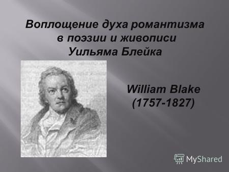 Воплощение духа романтизма в поэзии и живописи Уильяма Блейка William Blake (1757-1827)