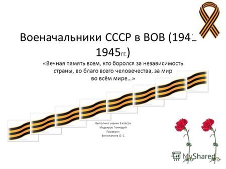 Военачальники СССР в ВОВ (1941 – 1945 ГГ. ) «Вечная память всем, кто боролся за независимость страны, во благо всего человечества, за мир во всём мире…»