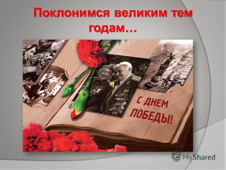 Поклонимся великим тем годам…. Уважаемые ветераны! Тепло и сердечно поздравляем Вас с Днем Победы в Великой Отечественной войне 1941-1945 годов! Мы преклоняемся.