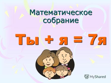 Математическое собрание Ты + я = 7я. «Счастлив тот, кто счастлив у себя дома» Л. Н. Толстой.