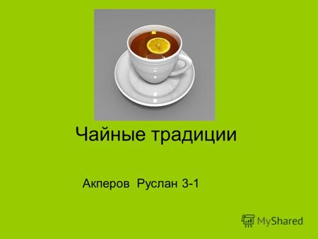 Чайные традиции Акперов Руслан 3-1. Считается, что впервые чай в Россию в 1638 году привёз боярский сын Василий Старков в числе Ханских подарков для царя.