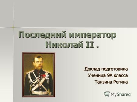 Последний император Николай II. Доклад подготовила Ученица 9А класса Танзина Регина.