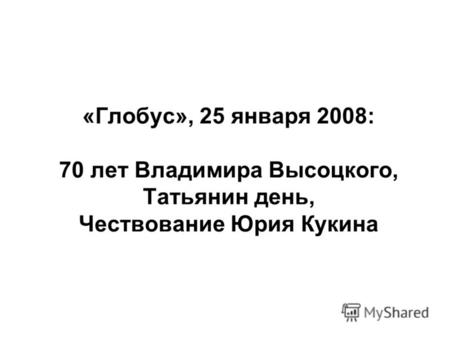 «Глобус», 25 января 2008: 70 лет Владимира Высоцкого, Татьянин день, Чествование Юрия Кукина.