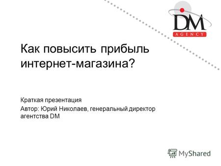 Как повысить прибыль интернет-магазина? Краткая презентация Автор: Юрий Николаев, генеральный директор агентства DM.