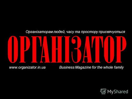 Організаторам людей, часу та простору присвячується www.organizator.in.ua Business Magazine for the whole family.