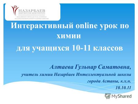 Интерактивный online урок по химии для учащихся 10-11 классов Алтаева Гульнар Саматовна, учитель химии Назарбаев Интеллектуальной школы города Астаны,