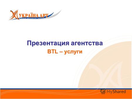 Презентация агентства BTL – услуги. Мы и реклама Компания «Украина-АРТ» - рекламное агентство, успешно работающее на рекламном рынке Украины с 1997 года.
