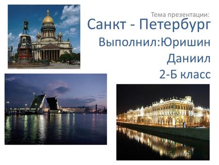 Санкт - Петербург Выполнил:Юришин Даниил 2-Б класс Тема презентации: