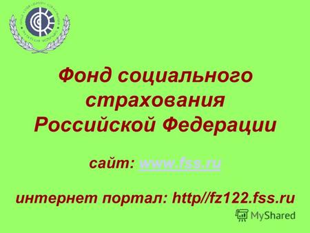 Фонд социального страхования Российской Федерации сайт: www.fss.ru интернет портал: http//fz122.fss.ruwww.fss.ru.