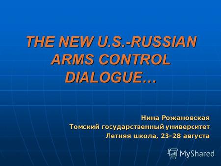 THE NEW U.S.-RUSSIAN ARMS CONTROL DIALOGUE… Нина Рожановская Томский государственный университет Летняя школа, 23-28 августа.