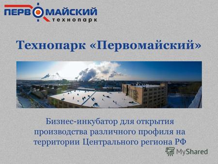 Технопарк «Первомайский» Бизнес-инкубатор для открытия производства различного профиля на территории Центрального региона РФ.