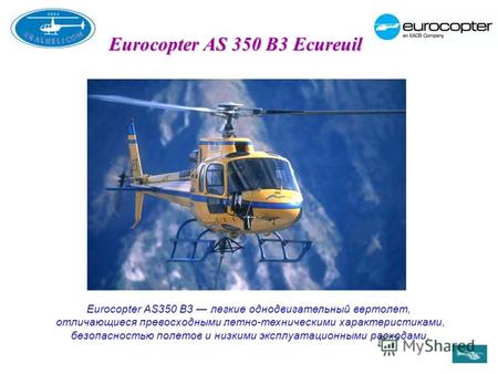 Eurocopter AS 350 B3 Ecureuil Eurocopter AS350 В3 легкие однодвигательный вертолет, отличающиеся превосходными летно-техническими характеристиками, безопасностью.