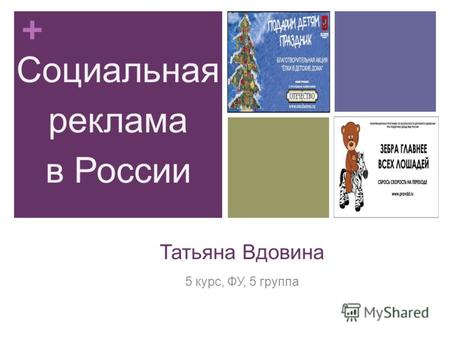 + Татьяна Вдовина 5 курс, ФУ, 5 группа Социальная реклама в России.