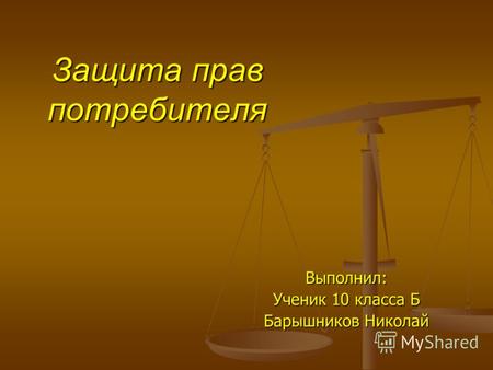 Защита прав потребителя Выполнил: Ученик 10 класса Б Барышников Николай.