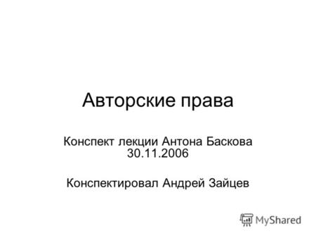 Авторские права Конспект лекции Антона Баскова 30.11.2006 Конспектировал Андрей Зайцев.