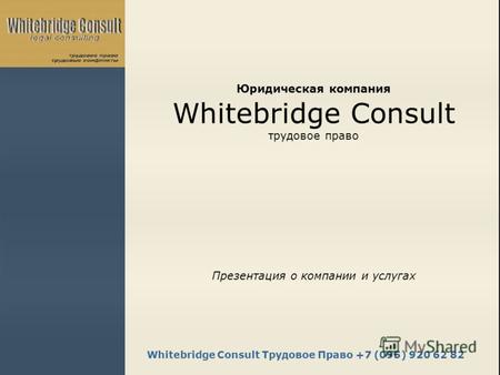 Whitebridge Consult Трудовое Право +7 (095) 920 62 82 Юридическая компания Whitebridge Consult трудовое право Презентация о компании и услугах.