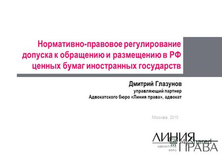 Нормативно-правовое регулирование допуска к обращению и размещению в РФ ценных бумаг иностранных государств Москва, 2010 Дмитрий Глазунов управляющий партнер.