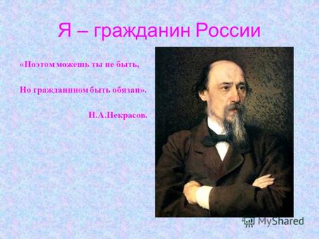 Я – гражданин России «Поэтом можешь ты не быть, Но гражданином быть обязан». Н.А.Некрасов.