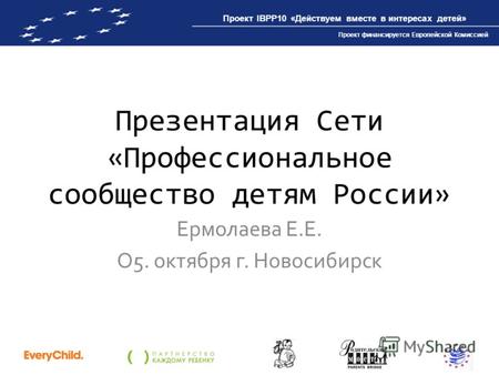 Проект IBPP10 «Действуем вместе в интересах детей» Проект финансируется Европейской Комиссией Презентация Сети «Профессиональное сообщество детям России»