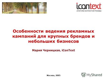 Москва, 2005 Особенности ведения рекламных кампаний для крупных брендов и небольших бизнесов Мария Черницкая, iConText.