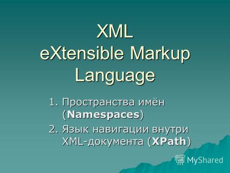 XML eXtensible Markup Language 1.Пространства имён (Namespaces) 2.Язык навигации внутри XML-документа (XPath)