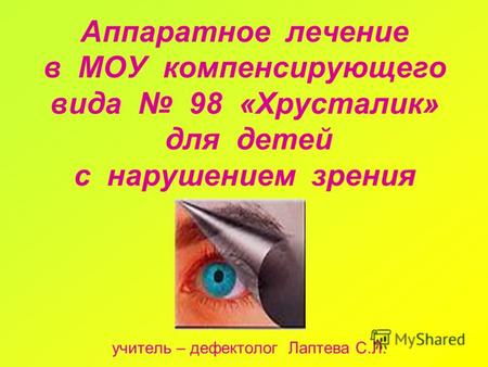 Аппаратное лечение в МОУ компенсирующего вида 98 «Хрусталик» для детей с нарушением зрения учитель – дефектолог Лаптева С.Л.