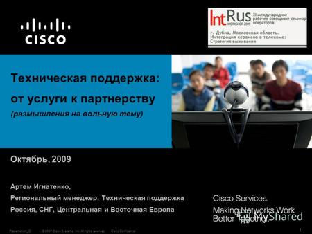 © 2007 Cisco Systems, Inc. All rights reserved.Cisco ConfidentialPresentation_ID 1 Октябрь, 2009 Артем Игнатенко, Региональный менеджер, Техническая поддержка.