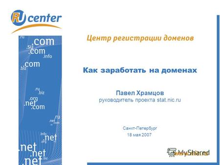 Как заработать на доменах Павел Храмцов руководитель проекта stat.nic.ru Санкт-Петербург 18 мая 2007.