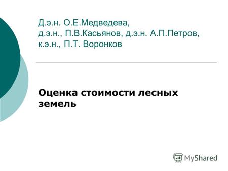 Д.э.н. О.Е.Медведева, д.э.н., П.В.Касьянов, д.э.н. А.П.Петров, к.э.н., П.Т. Воронков Оценка стоимости лесных земель.