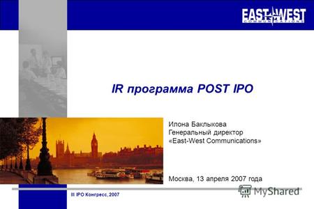 III IPO Конгресс, 2007 IR программа POST IPO Илона Баклыкова Генеральный директор «East-West Communications» Москва, 13 апреля 2007 года.
