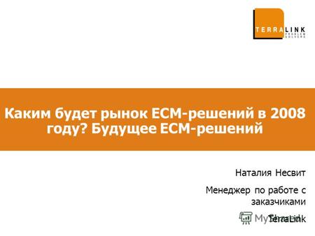 Каким будет рынок ECM-решений в 2008 году? Будущее ECM-решений Наталия Несвит Менеджер по работе с заказчиками TerraLink.
