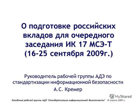 Заседание рабочей группы АДЭ Стандартизация информационной безопасности 16 апреля 2009 г. О подготовке российских вкладов для очередного заседания ИК.