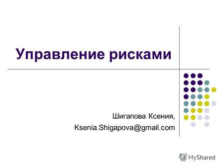 Управление рисками Шигапова Ксения, Ksenia.Shigapova@gmail.com.