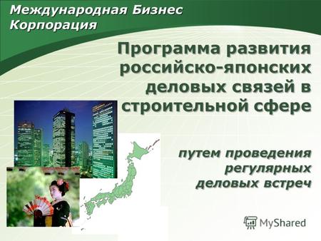 Программа развития российско-японских деловых связей в строительной сфере путем проведения регулярных деловых встреч Международная Бизнес Корпорация.