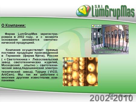 О Компании: Фирма LumGrupMas зарегистри- рована в 2002 году, и с момента основания занимается светотех- нической продукцией. Компания осуществляет прямые.