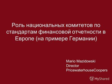 Роль национальных комитетов по стандартам финансовой отчетности в Европе (на примере Германии) Mario Mazidowski Director PricewaterhouseCoopers.