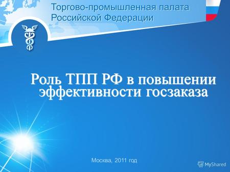 Москва, 2011 год Торгово-промышленная палата Российской Федерации Роль ТПП РФ в повышении эффективности госзаказа.