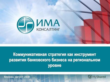 Москва, август 2008 Коммуникативная стратегия как инструмент развития банковского бизнеса на региональном уровне.