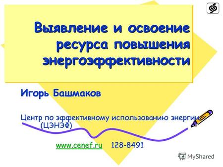 Выявление и освоение ресурса повышения энергоэффективности Игорь Башмаков Центр по эффективному использованию энергии (ЦЭНЭФ) www.cenef.ru 128-8491 www.cenef.ru.