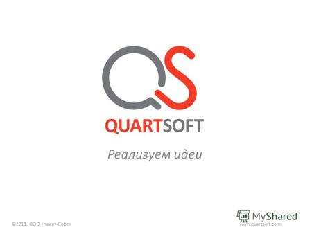 Реализуем идеи www.quartsoft.com©2011. ООО «Кварт-Софт»