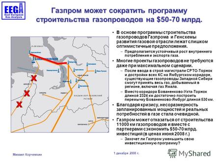 1 декабря 2008 г. Михаил Корчемкин 1 Газпром может сократить программу строительства газопроводов на $50-70 млрд. В основе программы строительства газопроводов.