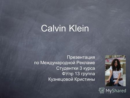 Calvin Klein Презентация по Международной Рекламе Студентки 3 курса ФУпр 13 группа Кузнецовой Кристины.