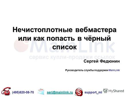 Нечистоплотные вебмастера или как попасть в чёрный список Сергей Федюнин Руководитель службы поддержки MainLink (495)620-08-70 serj@mainlink.ru support_ml.