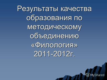 Результаты качества образования по методическому объединению «Филология» 2011-2012г.