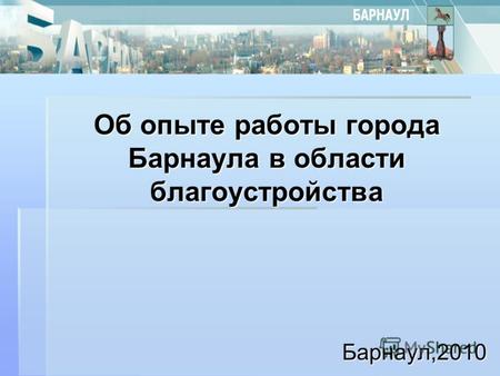 Об опыте работы города Барнаула в области благоустройства Барнаул,2010.