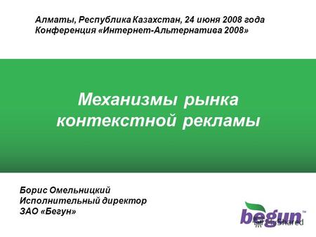 Борис Омельницкий Исполнительный директор ЗАО «Бегун» Механизмы рынка контекстной рекламы Алматы, Республика Казахстан, 24 июня 2008 года Конференция «Интернет-Альтернатива.